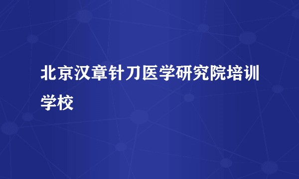 北京汉章针刀医学研究院培训学校