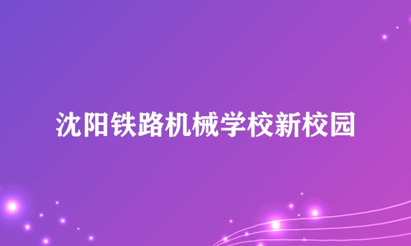 沈阳铁路机械学校新校园