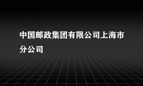 中国邮政集团有限公司上海市分公司