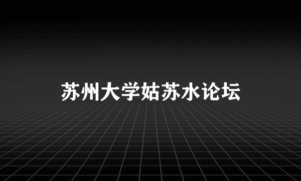苏州大学姑苏水论坛
