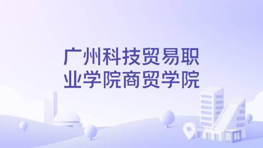 广州科技贸易职业学院商贸学院