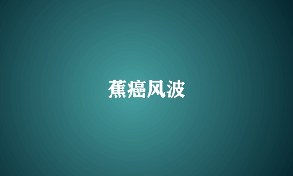 蕉癌风波