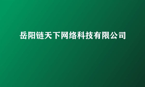 岳阳链天下网络科技有限公司
