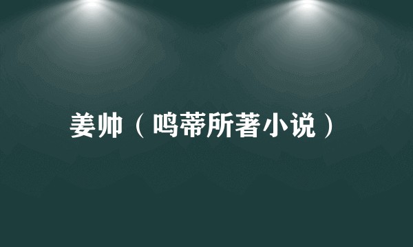 姜帅（鸣蒂所著小说）