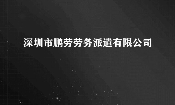 深圳市鹏劳劳务派遣有限公司