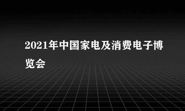 2021年中国家电及消费电子博览会