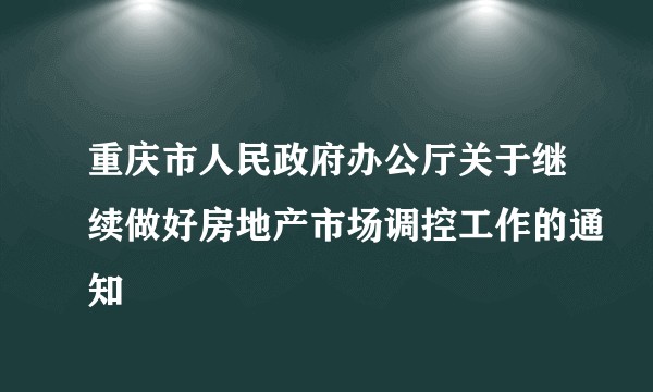 重庆市人民政府办公厅关于继续做好房地产市场调控工作的通知