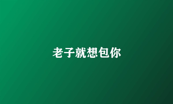 老子就想包你