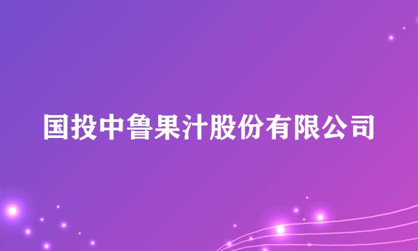 国投中鲁果汁股份有限公司