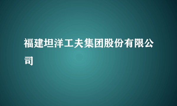 福建坦洋工夫集团股份有限公司