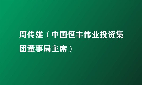 周传雄（中国恒丰伟业投资集团董事局主席）