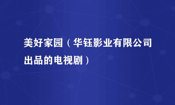 美好家园（华钰影业有限公司出品的电视剧）