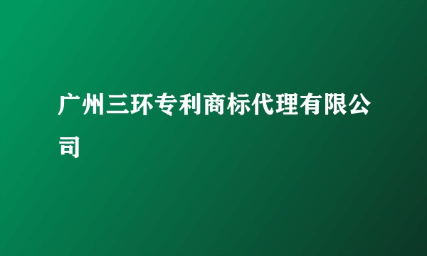 广州三环专利商标代理有限公司