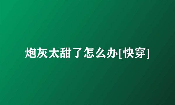 炮灰太甜了怎么办[快穿]