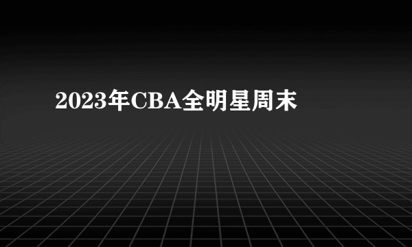 2023年CBA全明星周末