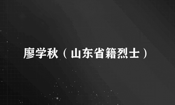 廖学秋（山东省籍烈士）