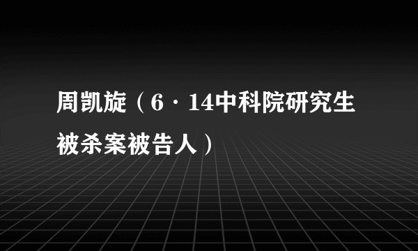 周凯旋（6·14中科院研究生被杀案被告人）