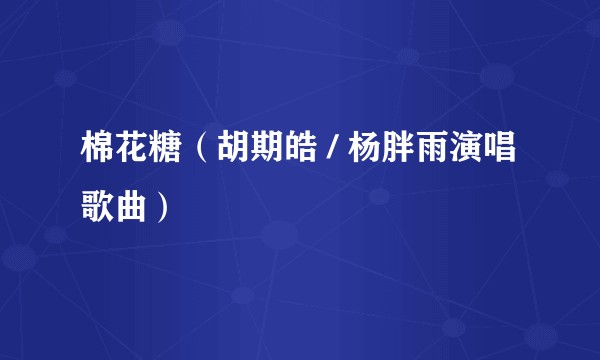 棉花糖（胡期皓 / 杨胖雨演唱歌曲）