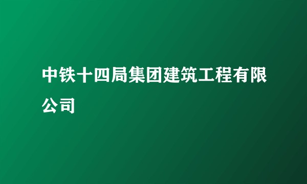 中铁十四局集团建筑工程有限公司