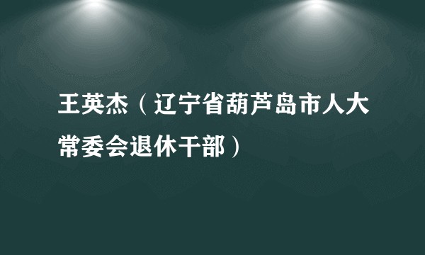 王英杰（辽宁省葫芦岛市人大常委会退休干部）
