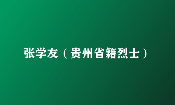 张学友（贵州省籍烈士）