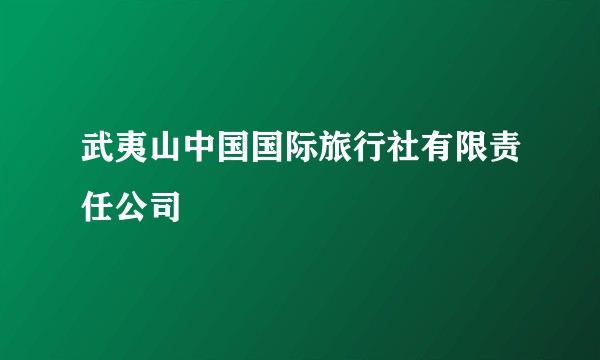 武夷山中国国际旅行社有限责任公司