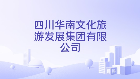 四川华南文化旅游发展集团有限公司