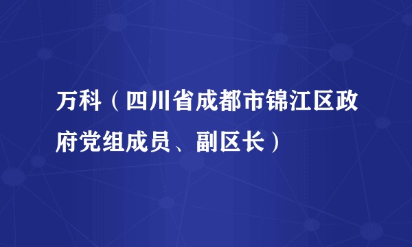 万科（四川省成都市锦江区政府党组成员、副区长）