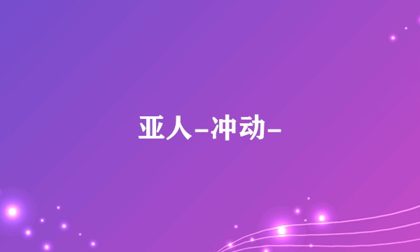 亚人-冲动-