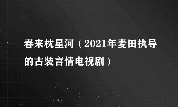 春来枕星河(2021年麦田执导的古装言情电视剧)