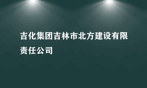 吉化集团吉林市北方建设有限责任公司