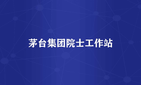 茅台集团院士工作站