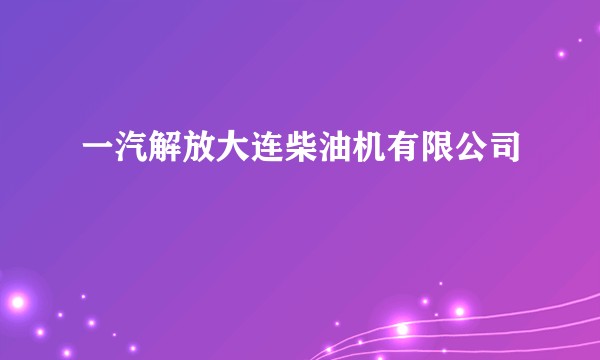 一汽解放大连柴油机有限公司