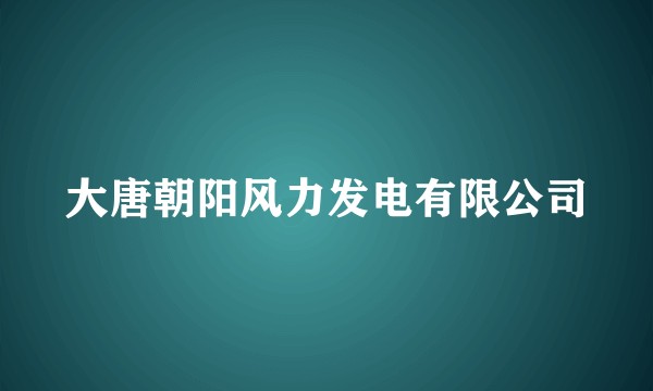 大唐朝阳风力发电有限公司