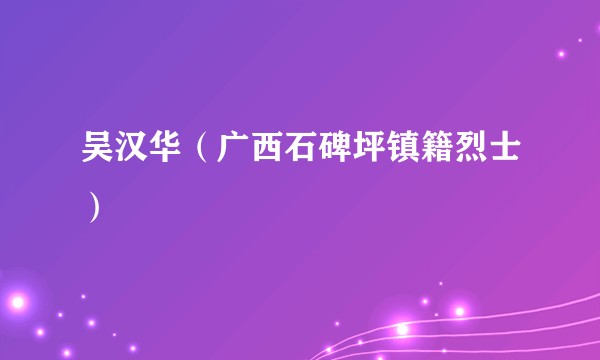 吴汉华（广西石碑坪镇籍烈士）