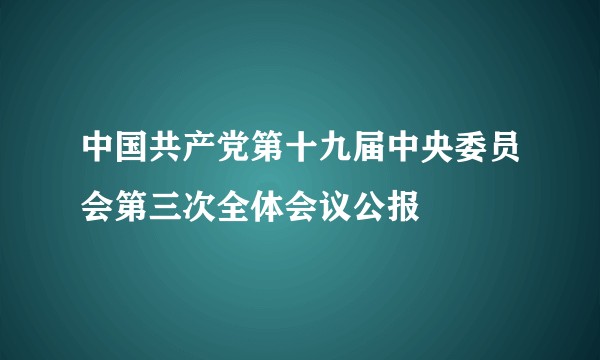 中国共产党第十九届中央委员会第三次全体会议公报