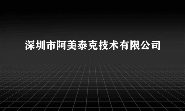 深圳市阿美泰克技术有限公司