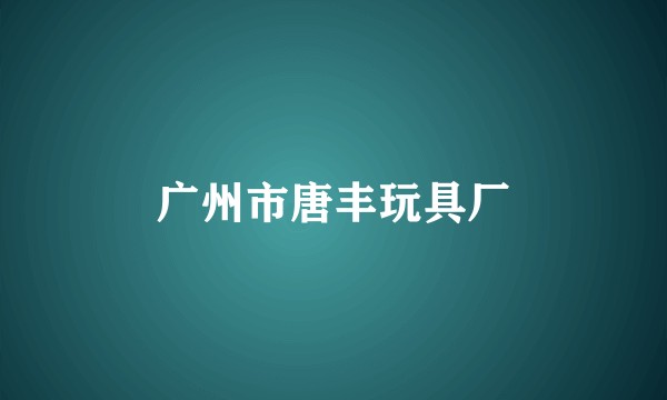 广州市唐丰玩具厂