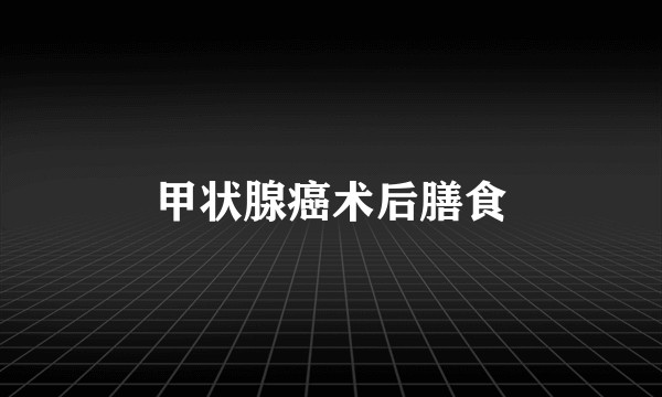 甲状腺癌术后膳食