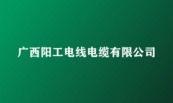 广西阳工电线电缆有限公司
