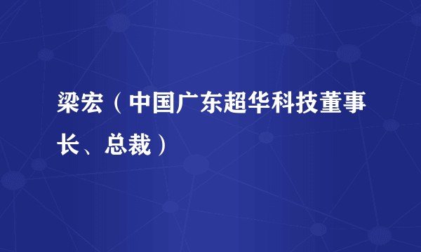 梁宏（中国广东超华科技董事长、总裁）