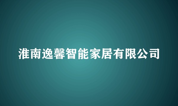 淮南逸馨智能家居有限公司