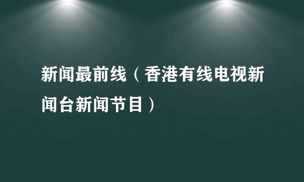 新闻最前线（香港有线电视新闻台新闻节目）