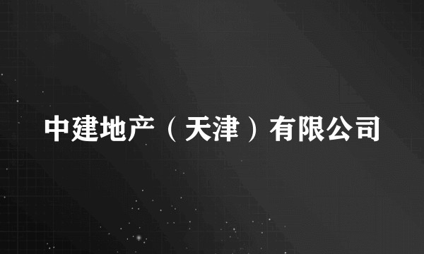 中建地产（天津）有限公司