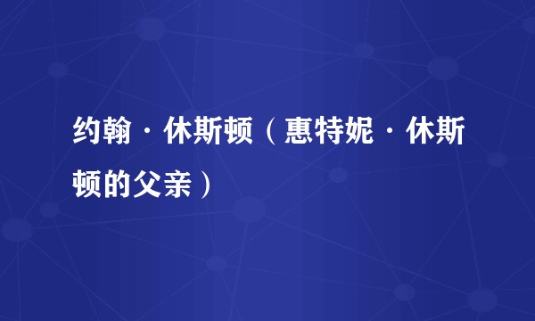 约翰·休斯顿（惠特妮·休斯顿的父亲）