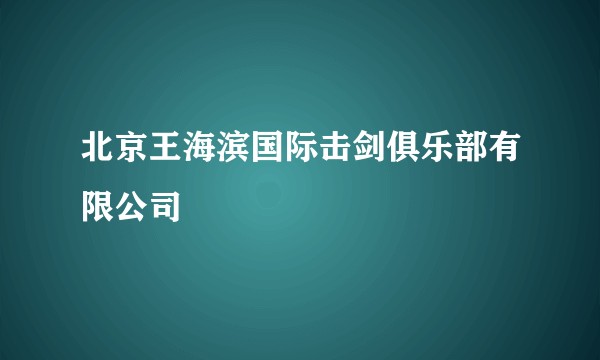 北京王海滨国际击剑俱乐部有限公司