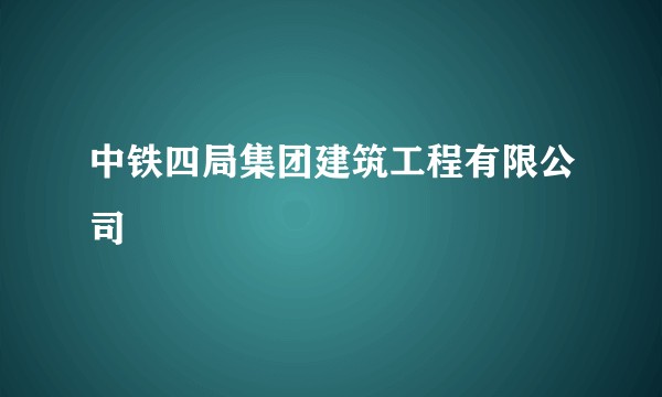 中铁四局集团建筑工程有限公司