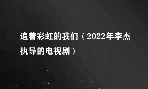 追着彩虹的我们（2022年李杰执导的电视剧）