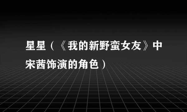 星星（《我的新野蛮女友》中宋茜饰演的角色）