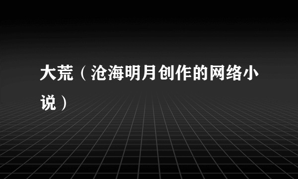大荒（沧海明月创作的网络小说）